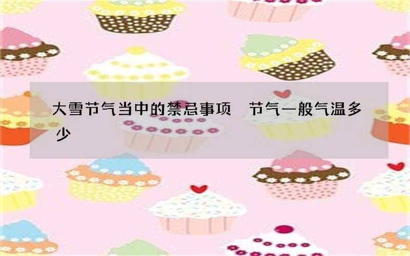 大雪节气当中的禁忌事项 节气一般气温多少